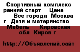 Спортивный комплекс ранний старт  › Цена ­ 6 500 - Все города, Москва г. Дети и материнство » Мебель   . Кировская обл.,Киров г.